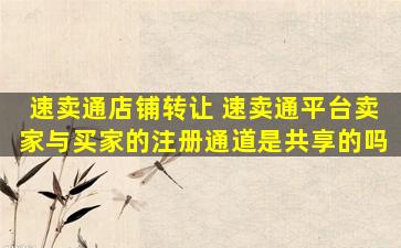 速卖通店铺转让 速卖通平台卖家与买家的注册通道是共享的吗